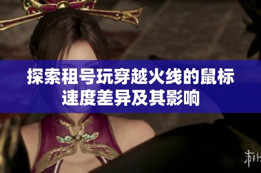 探索租号玩穿越火线的鼠标速度差异及其影响