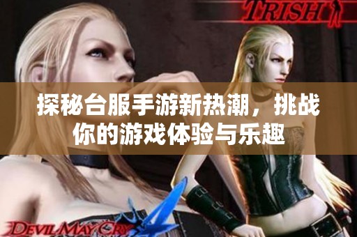 探秘台服手游新热潮，挑战你的游戏体验与乐趣