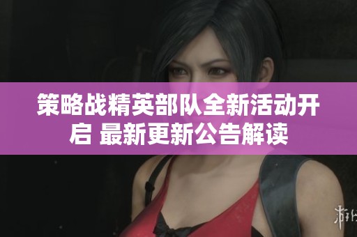 策略战精英部队全新活动开启 最新更新公告解读