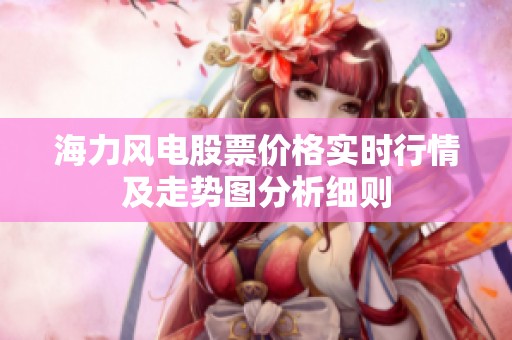 海力风电股票价格实时行情及走势图分析细则