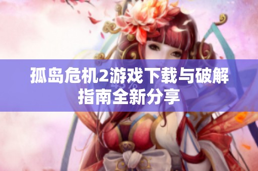 孤岛危机2游戏下载与破解指南全新分享