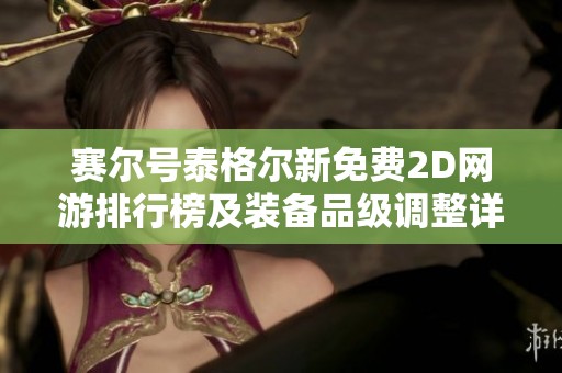 赛尔号泰格尔新免费2D网游排行榜及装备品级调整详情解析