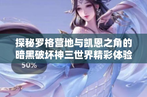 探秘罗格营地与凯恩之角的暗黑破坏神三世界精彩体验