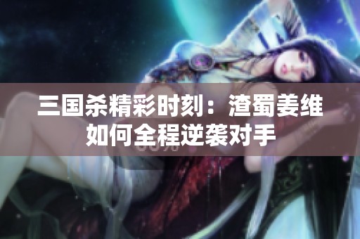 三国杀精彩时刻：渣蜀姜维如何全程逆袭对手