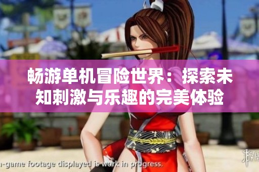 畅游单机冒险世界：探索未知刺激与乐趣的完美体验