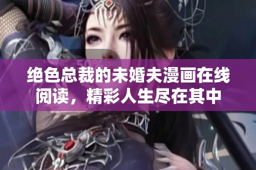 绝色总裁的未婚夫漫画在线阅读，精彩人生尽在其中