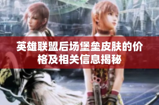 英雄联盟后场堡垒皮肤的价格及相关信息揭秘