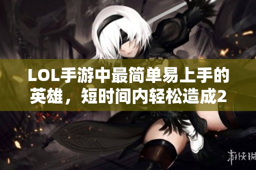 LOL手游中最简单易上手的英雄，短时间内轻松造成2000伤害