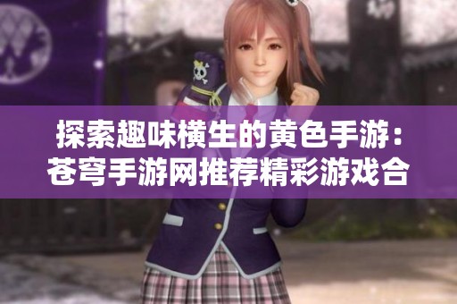 探索趣味横生的黄色手游：苍穹手游网推荐精彩游戏合集