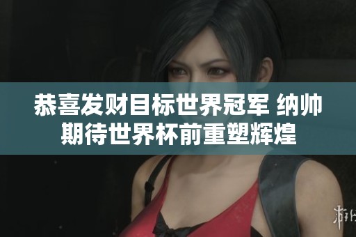 恭喜发财目标世界冠军 纳帅期待世界杯前重塑辉煌