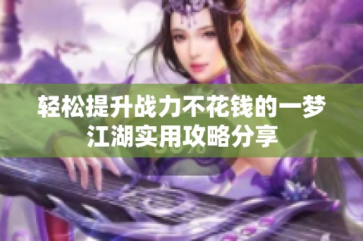 轻松提升战力不花钱的一梦江湖实用攻略分享