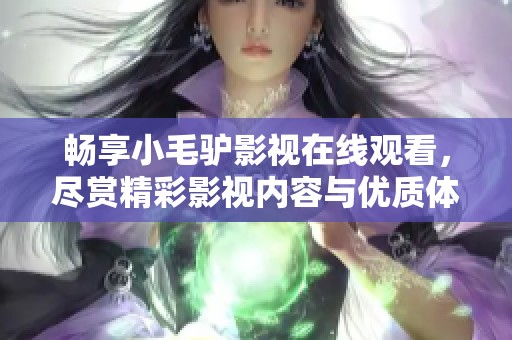 畅享小毛驴影视在线观看，尽赏精彩影视内容与优质体验