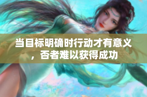 当目标明确时行动才有意义，否者难以获得成功