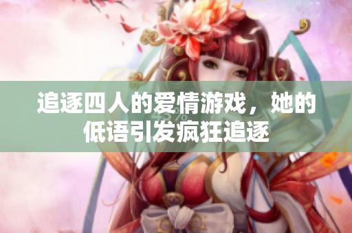 追逐四人的爱情游戏，她的低语引发疯狂追逐