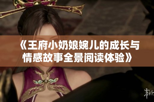 《王府小奶娘婉儿的成长与情感故事全景阅读体验》