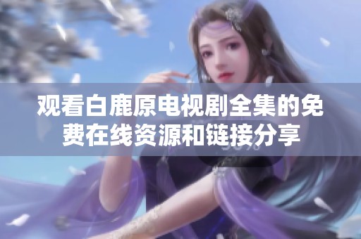 观看白鹿原电视剧全集的免费在线资源和链接分享