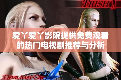 爱丫爱丫影院提供免费观看的热门电视剧推荐与分析