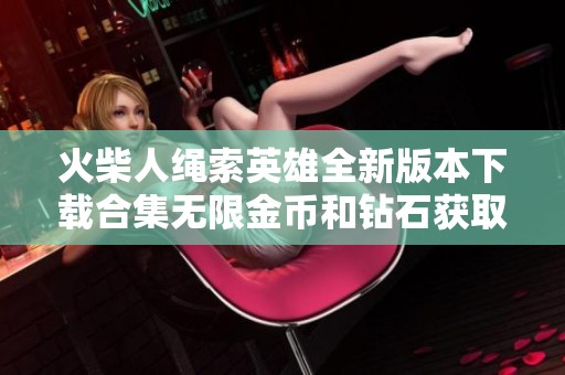 火柴人绳索英雄全新版本下载合集无限金币和钻石获取攻略