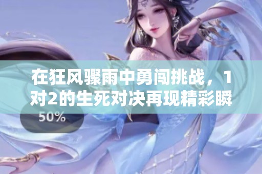 在狂风骤雨中勇闯挑战，1对2的生死对决再现精彩瞬间