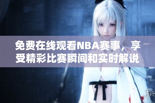 免费在线观看NBA赛事，享受精彩比赛瞬间和实时解说