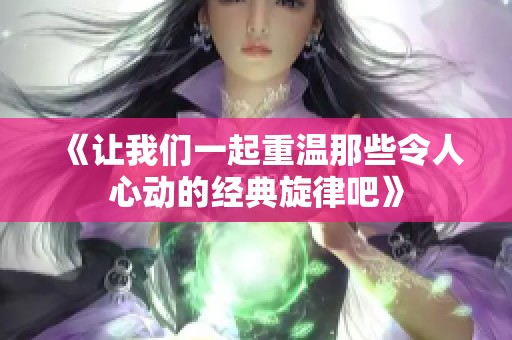 《让我们一起重温那些令人心动的经典旋律吧》