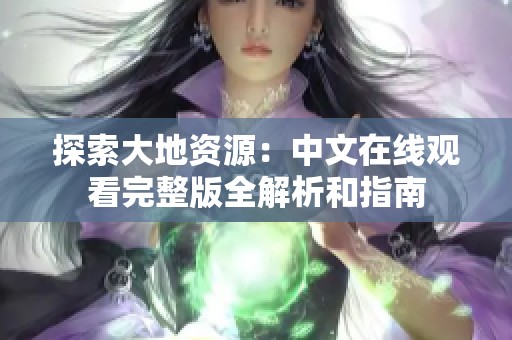 探索大地资源：中文在线观看完整版全解析和指南