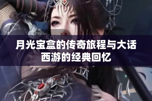 月光宝盒的传奇旅程与大话西游的经典回忆