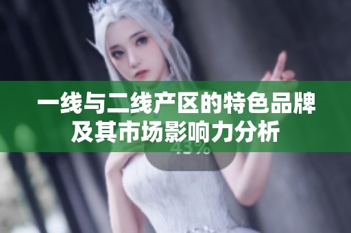 一线与二线产区的特色品牌及其市场影响力分析