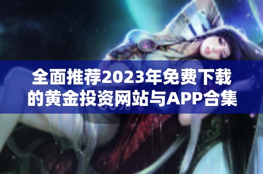 全面推荐2023年免费下载的黄金投资网站与APP合集
