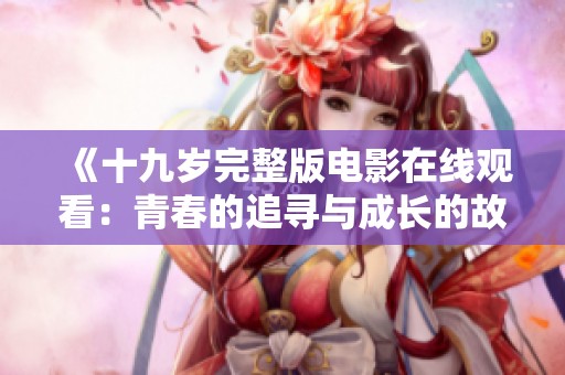 《十九岁完整版电影在线观看：青春的追寻与成长的故事》