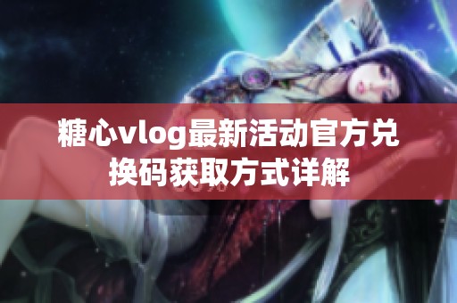 糖心vlog最新活动官方兑换码获取方式详解