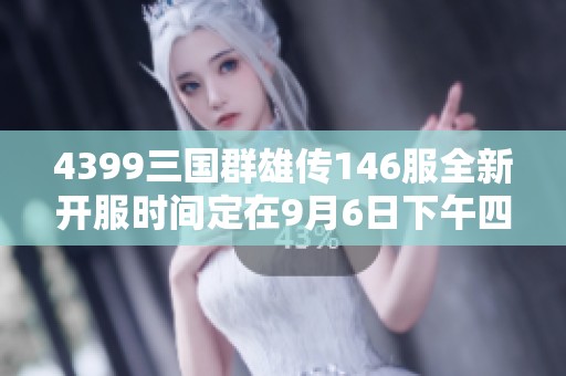 4399三国群雄传146服全新开服时间定在9月6日下午四点