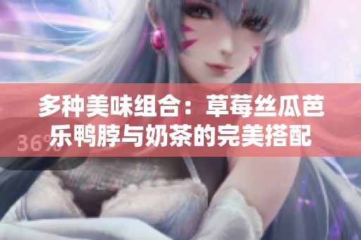 多种美味组合：草莓丝瓜芭乐鸭脖与奶茶的完美搭配