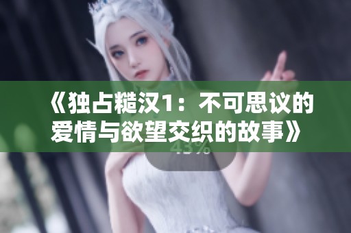 《独占糙汉1：不可思议的爱情与欲望交织的故事》