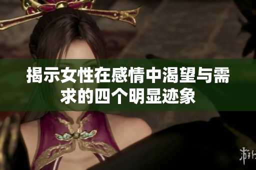揭示女性在感情中渴望与需求的四个明显迹象
