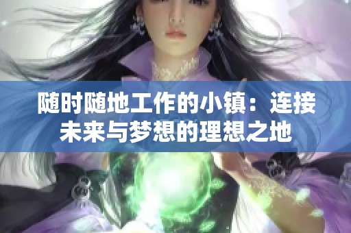 随时随地工作的小镇：连接未来与梦想的理想之地