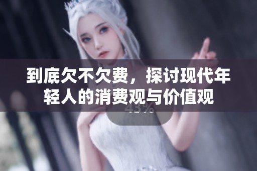 到底欠不欠费，探讨现代年轻人的消费观与价值观