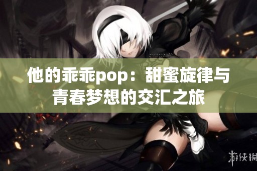 他的乖乖pop：甜蜜旋律与青春梦想的交汇之旅