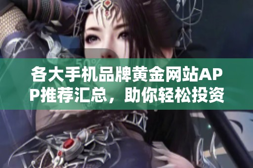 各大手机品牌黄金网站APP推荐汇总，助你轻松投资理财