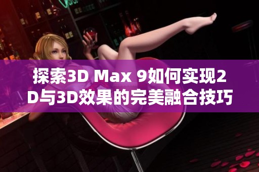 探索3D Max 9如何实现2D与3D效果的完美融合技巧