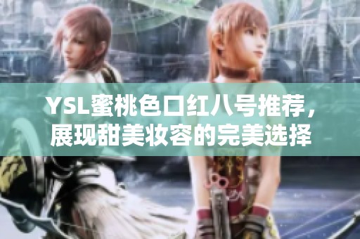 YSL蜜桃色口红八号推荐，展现甜美妆容的完美选择