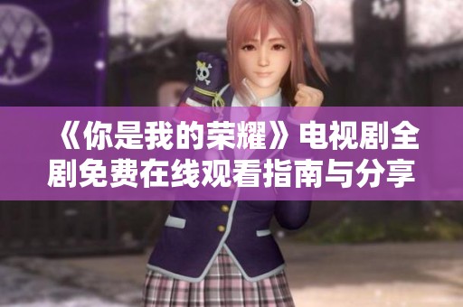 《你是我的荣耀》电视剧全剧免费在线观看指南与分享