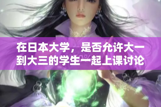 在日本大学，是否允许大一到大三的学生一起上课讨论