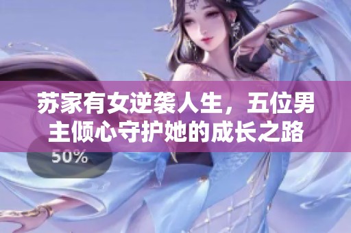 苏家有女逆袭人生，五位男主倾心守护她的成长之路