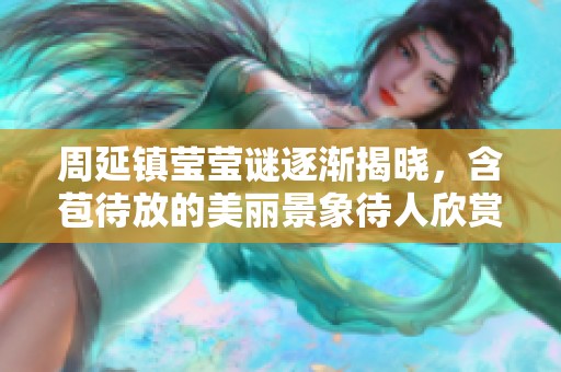 周延镇莹莹谜逐渐揭晓，含苞待放的美丽景象待人欣赏