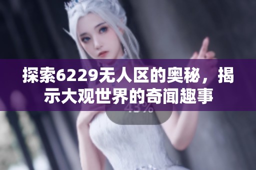 探索6229无人区的奥秘，揭示大观世界的奇闻趣事