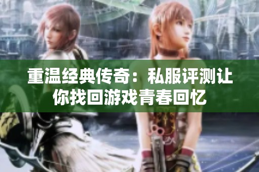 重温经典传奇：私服评测让你找回游戏青春回忆