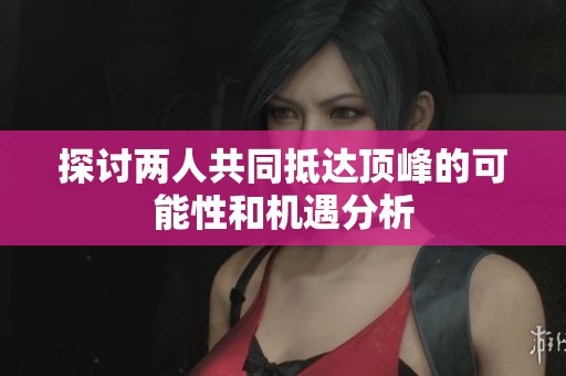 探讨两人共同抵达顶峰的可能性和机遇分析