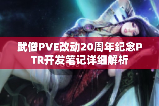 武僧PVE改动20周年纪念PTR开发笔记详细解析