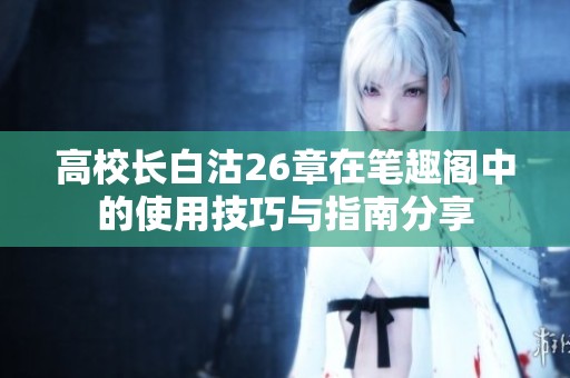 高校长白沽26章在笔趣阁中的使用技巧与指南分享
